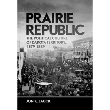 Prairie Republic: The Political Culture of Dakota Territory, 1879-1889