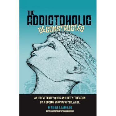 The Addictoholic Deconstructed: An irreverantly quick and dirty education by a doctor who says f*ck a lot