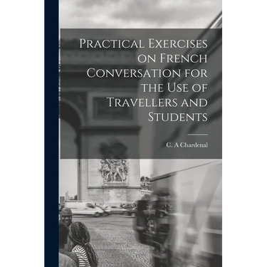 Practical Exercises on French Conversation for the Use of Travellers and Students