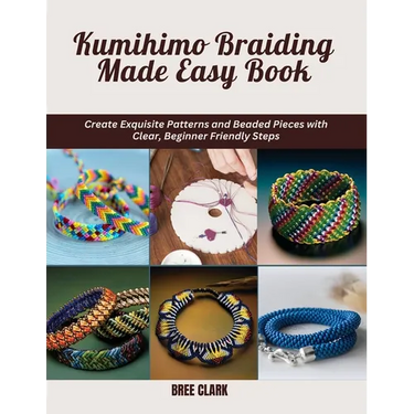 Kumihimo Braiding Made Easy Book: Create Exquisite Patterns and Beaded Pieces with Clear, Beginner Friendly Steps