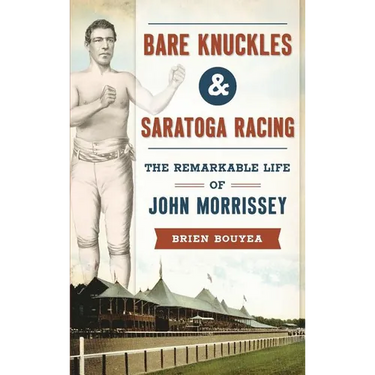 Bare Knuckles & Saratoga Racing: The Remarkable Life of John Morrissey