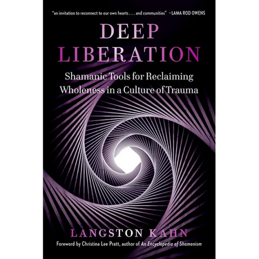 Deep Liberation: Shamanic Tools for Reclaiming Wholeness in a Culture of Trauma