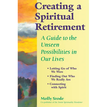 Creating a Spiritual Retirement: A Guide to the Unseen Possibilities in Our Lives
