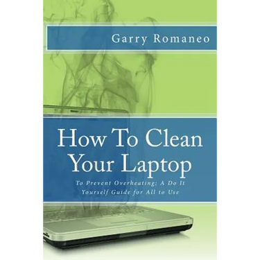 How To Clean Your Laptop: To Prevent Overheating; A Do It Yourself Guide for All to Use