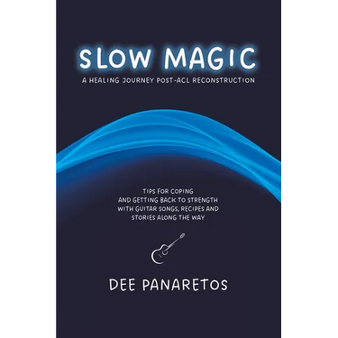 Slow Magic: A Healing Journey Post-ACL Reconstruction - Tips for Coping and Getting Back to Strength With Guitar Songs, Recipes an