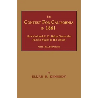 The Contest for California in 1861: How Colonel E. D. Baker Saved the Pacific States to the Union