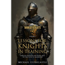 Lessons for Knights in Training: Timeless Wisdom for Young Men on the Path to Manhood