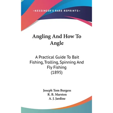 Angling And How To Angle: A Practical Guide To Bait Fishing, Trolling, Spinning And Fly Fishing (1895)