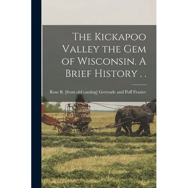The Kickapoo Valley the gem of Wisconsin. A Brief History . .