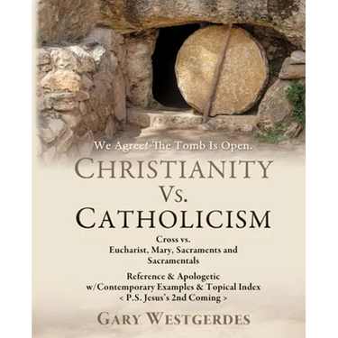 We Agree! The Tomb Is Open CHRISTIANITY VS. CATHOLICISM: Cross vs. Eucharist, Mary, Sacraments and Sacramentals Reference & Apologetic w/Contemporary