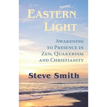 Eastern Light, Awakening to Presence in Zen, Quakerism, and Christianity
