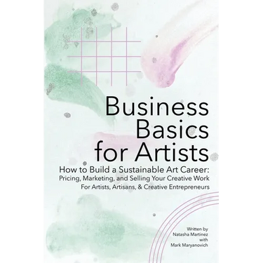 Business Basics for Artists: How to Build a Sustainable Art Career: Pricing, Marketing, and Selling Your Creative Work