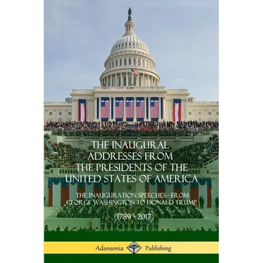 The Inaugural Addresses from the Presidents of the United States of America: The Inauguration Speeches - From George Washington to Donald Trump (1789