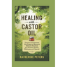 Healing With Castor Oil: Unlock and Harness the Power of Nature's Miracle Solution for Holistic Health, Wellness, and Beauty
