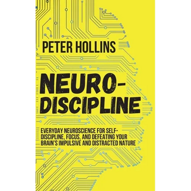 Neuro-Discipline: Everyday Neuroscience for Self-Discipline, Focus, and Defeating Your Brain's Impulsive and Distracted Nature