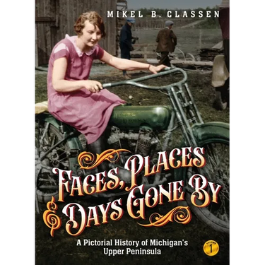 Faces, Places, and Days Gone By - Volume 1: A Pictorial History of Michigan's Upper Peninsula