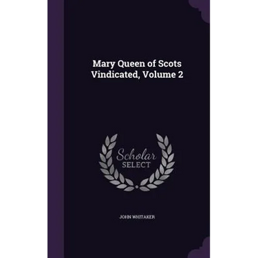 Mary Queen of Scots Vindicated, Volume 2