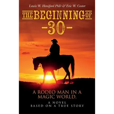 The Beginning of --30--: A Rodeo Man in a Magic World, a novel based on a true story