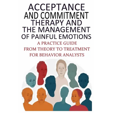 Acceptance And Commitment Therapy And The Management Of Painful Emotions: "A Practice Guide From Theory To Treatment For Behavior Analysts"