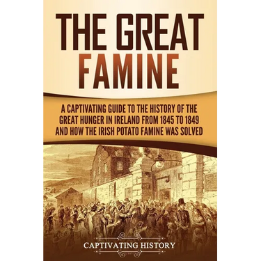 The Great Famine: A Captivating Guide to the History of the Great Hunger in Ireland from 1845 to 1849 and How the Irish Potato Famine Was Solved