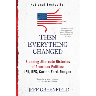 Then Everything Changed: Stunning Alternate Histories of American Politics: Jfk, Rfk, Carter, Ford, Reagan