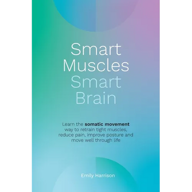 Smart Muscles Smart Brain: Learn the somatic movement way to retrain tight muscles, reduce pain, improve posture and move well through life