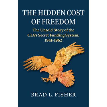 The Hidden Cost of Freedom: The Untold Story of the Cia's Secret Funding System, 1941-1962