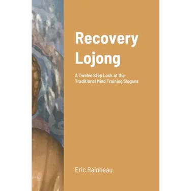 Recovery Lojong: A Twelve Step Look at the Traditional Mind Training Slogans