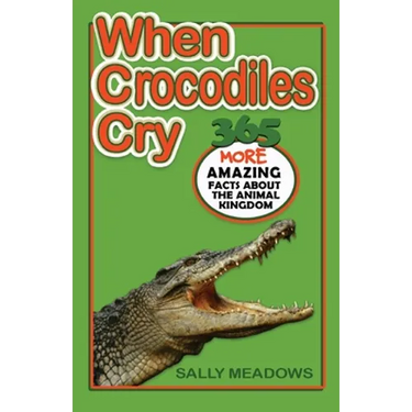 When Crocodiles Cry: 365 More Amazing Facts About the Animal Kingdom