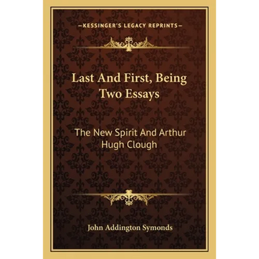 Last and First, Being Two Essays: The New Spirit and Arthur Hugh Clough