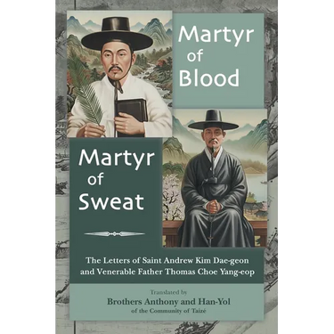 Martyr of Blood, Martyr of Sweat: The Letters of Saint Andrew Kim Dae-geon and Venerable Father Thomas Choe Yang-eop