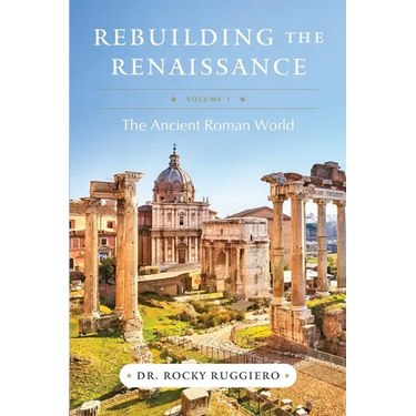 Rebuilding the Renaissance: Volume I, The Ancient Roman World