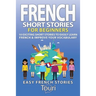 French Short Stories for Beginners: 10 Exciting Short Stories to Easily Learn French & Improve Your Vocabulary