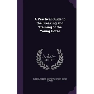 A Practical Guide to the Breaking and Training of the Young Horse