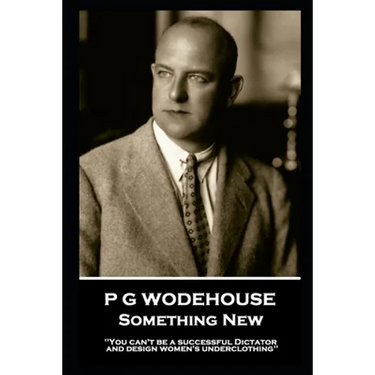 P G Wodehouse - Something New: ''You can't be a successful Dictator and design women's underclothing''