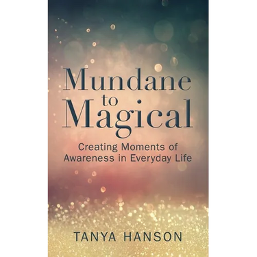 Mundane to Magical: Creating Moments of Awareness in Everyday Life