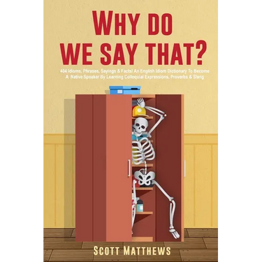 Why Do We Say That? - 404 Idioms, Phrases, Sayings & Facts! An English Idiom Dictionary To Become A Native Speaker By Learning Colloquial Expressions,