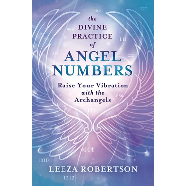 The Divine Practice of Angel Numbers: Raise Your Vibration with the Archangels