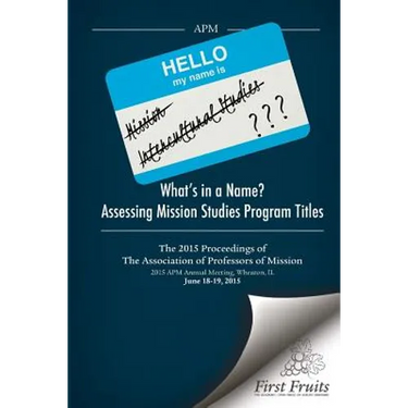 What's in a Name? Assessing Mission Studies Program Titles: The 2015 proceedings of The Association of Professors of Missions