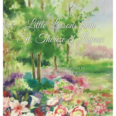 Little Lessons from St. Thérèse of Lisieux: An Introduction to Her Words and Wisdom