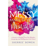 When Life Gets Messy, Make It Your Ministry: A Journey of Healing From Past Mistakes, Caregiving, and Walking into God's Favor