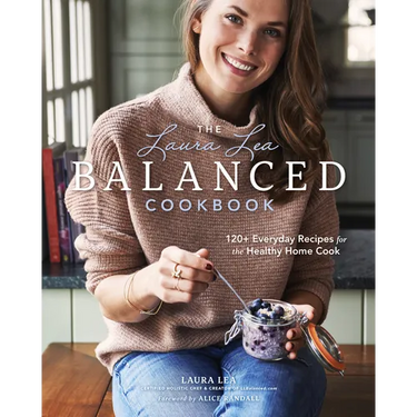 The Laura Lea Balanced Cookbook: 120+ Everyday Recipes for the Healthy Home Cook