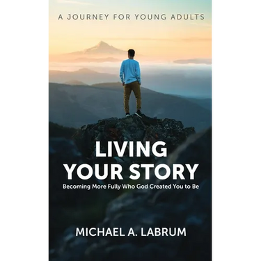 Living Your Story: Becoming More Fully Who God Created You to Be