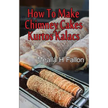 How To Make Chimney Cakes: Kurtos Kalacs