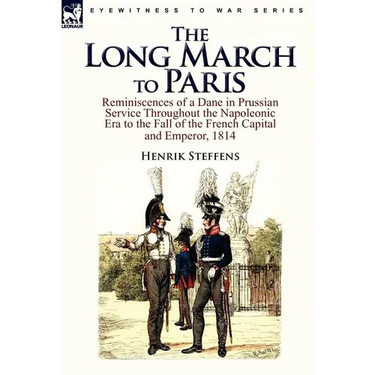 The Long March to Paris: Reminiscences of a Dane in Prussian Service Throughout the Napoleonic Era to the Fall of the French Capital and Empero