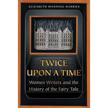 Twice Upon a Time: Women Writers and the History of the Fairy Tale