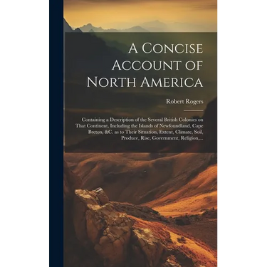 A Concise Account of North America: Containing a Description of the Several British Colonies on That Continent, Including the Islands of Newfoundland,