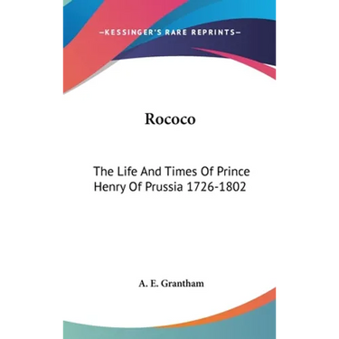 Rococo: The Life And Times Of Prince Henry Of Prussia 1726-1802