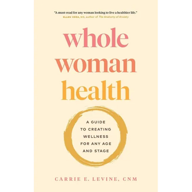 Whole Woman Health: A Guide to Creating Wellness for Any Age and Stage