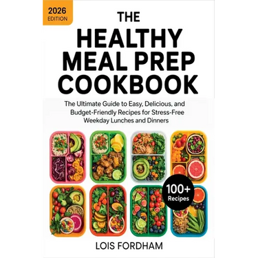 The Healthy Meal Prep Cookbook: The Ultimate Guide to Easy, Delicious, and Budget-Friendly Recipes for Stress-Free Weekday Lunches and Dinners